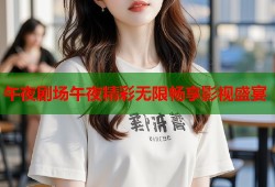 午夜剧场午夜精彩无限畅享影视盛宴