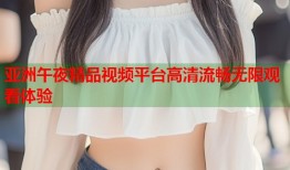 亚洲午夜精品视频平台高清流畅无限观看体验