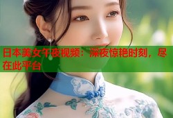 日本美女午夜视频：深夜惊艳时刻，尽在此平台