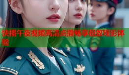 快播午夜视频高清点播畅享极致观影体验