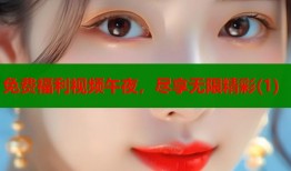 免费福利视频午夜，尽享无限精彩(1)