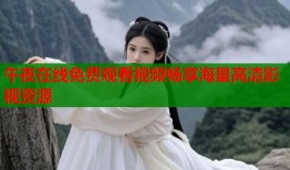 午夜在线免费观看视频畅享海量高清影视资源