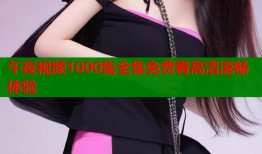 午夜视频1000集全集免费看高清流畅体验