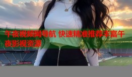 午夜视频网导航 快速精准推荐丰富午夜影视资源