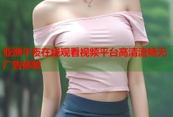 亚洲午夜在线观看视频平台高清流畅无广告体验