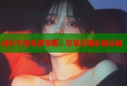 成片午夜免费观看，尽享无限影视乐趣