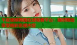 午夜视频韩国在线观看平台：随时随地享受精彩影视内容