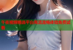午夜视频精选平台高清流畅体验免费试看