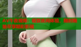 AV午夜视频：极致夜间体验，随时随地尽享精彩影视