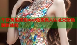 午夜黄瓜视频app免费真人认证交友畅聊新体验