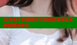 92看看午夜视频在线观看高清流畅无限制观看体验