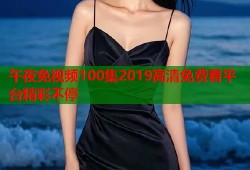 午夜免视频100集2019高清免费看平台精彩不停