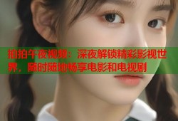 拍拍午夜视频：深夜解锁精彩影视世界，随时随地畅享电影和电视剧