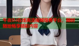 午夜DJ在线高清视频观看平台，随时随地畅享精彩内容
