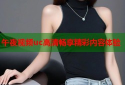午夜视频uc高清畅享精彩内容体验