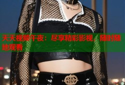 天天视频午夜：尽享精彩影视，随时随地观看