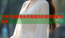 午夜午夜视频免费看高清影视资源全网畅享