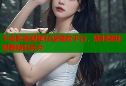 午夜欧美视频在线播放平台，随时随地观看精彩影片