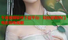 午夜视频软件下载平台：轻松获取热门电影和电视剧