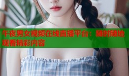 午夜男女视频在线直播平台：随时随地观看精彩内容