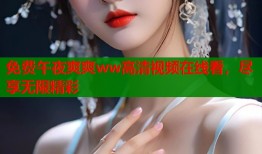 免费午夜爽爽ww高清视频在线看，尽享无限精彩