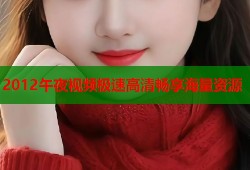 2012午夜视频极速高清畅享海量资源