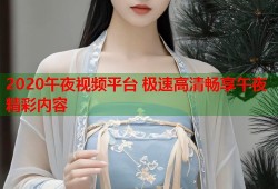 2020午夜视频平台 极速高清畅享午夜精彩内容