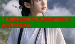 午夜视频在线观看畅享海量高清精彩内容立即观看体验