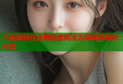 午夜视频在线看极速高清无限畅享精彩内容