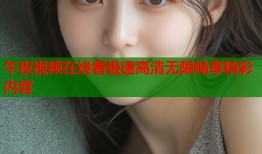 午夜视频在线看极速高清无限畅享精彩内容