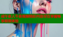 成午夜人午夜视频精彩内容尽在掌握畅享极致体验