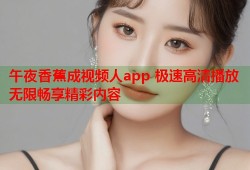 午夜香蕉成视频人app 极速高清播放无限畅享精彩内容