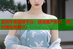 亚洲午夜视频平台：精选国产影片，随时随地观看(1)