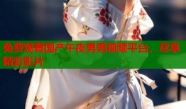 免费观看国产午夜男男视频平台，尽享精彩影片