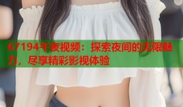 67194午夜视频：探索夜间的无限魅力，尽享精彩影视体验