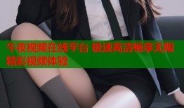 午夜视频在线平台 极速高清畅享无限精彩视频体验