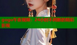 gogo午夜视频：24小时不间断的精彩影视