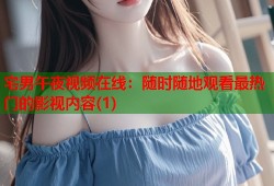 宅男午夜视频在线：随时随地观看最热门的影视内容(1)