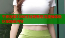 午夜视频1000在线观看高清流畅体验尽享精彩内容
