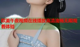 欧美午夜视频在线播放高清流畅无限观看体验
