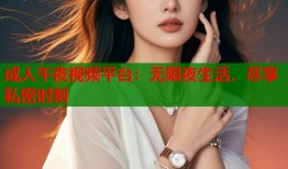 成人午夜视频平台：无限夜生活，尽享私密时刻