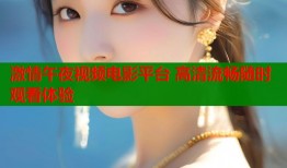 激情午夜视频电影平台 高清流畅随时观看体验