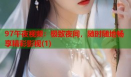 97午夜视频：极致夜间，随时随地畅享精彩影视(1)