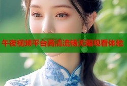 午夜视频平台高清流畅无限观看体验