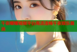 午夜暧暧视频平台高清流畅午夜娱乐首选