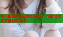 午夜视频高清在线观看平台，随时随地畅享精彩影视(1)