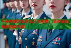 午夜视频合集手机在线观看，随时随地畅享精彩内容
