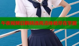 午夜视频日韩精选高清体验尽在掌握