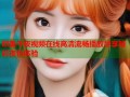 欧美午夜视频在线高清流畅播放尽享精彩夜色体验