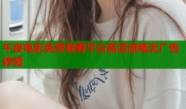 午夜电影免费观看平台高清流畅无广告体验